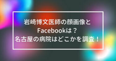 岩崎博文医師の顔画像とFacebookは？名古屋の病院はどこかを調査！